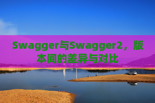 Swagger与Swagger2，版本间的差异与对比